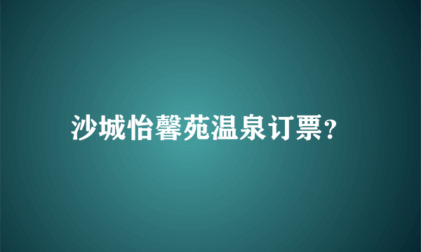 沙城怡馨苑温泉订票？