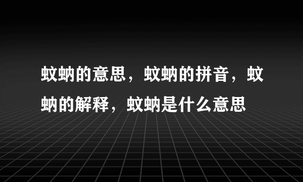 蚊蚋的意思，蚊蚋的拼音，蚊蚋的解释，蚊蚋是什么意思