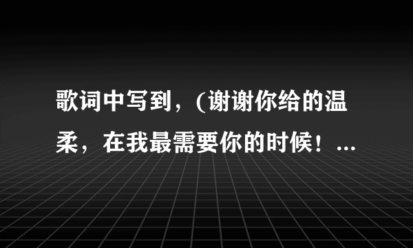 歌词中写到，(谢谢你给的温柔，在我最需要你的时候！)是什么歌