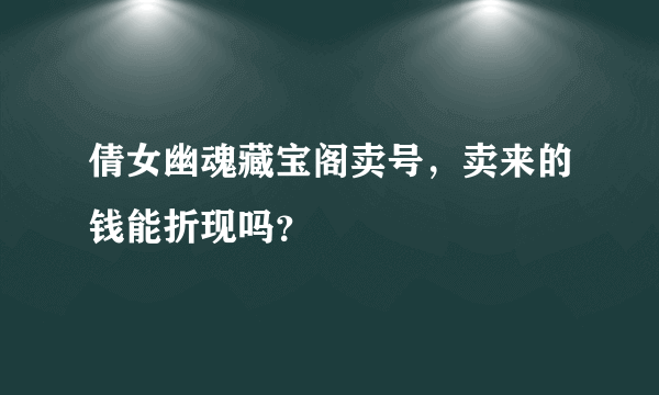 倩女幽魂藏宝阁卖号，卖来的钱能折现吗？