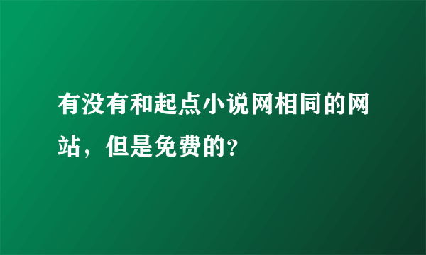 有没有和起点小说网相同的网站，但是免费的？