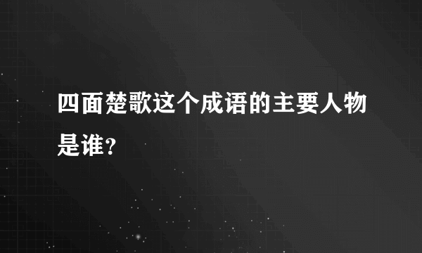 四面楚歌这个成语的主要人物是谁？