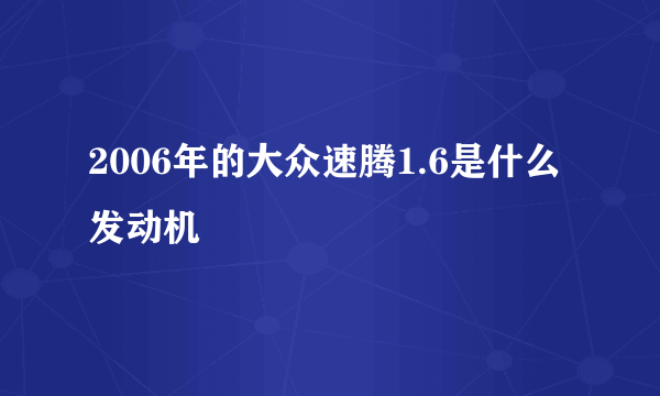 2006年的大众速腾1.6是什么发动机