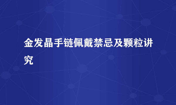 金发晶手链佩戴禁忌及颗粒讲究