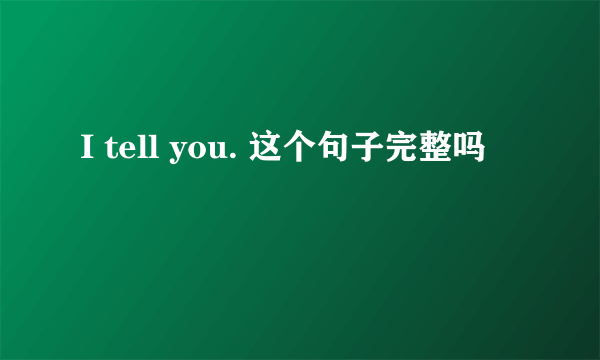 I tell you. 这个句子完整吗