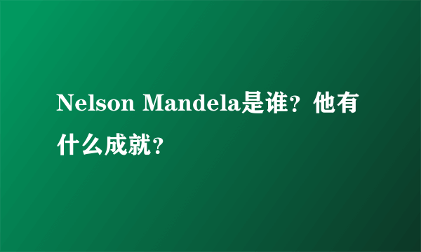 Nelson Mandela是谁？他有什么成就？