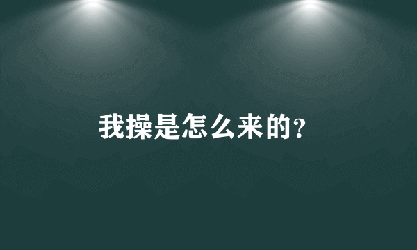 我操是怎么来的？