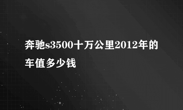 奔驰s3500十万公里2012年的车值多少钱