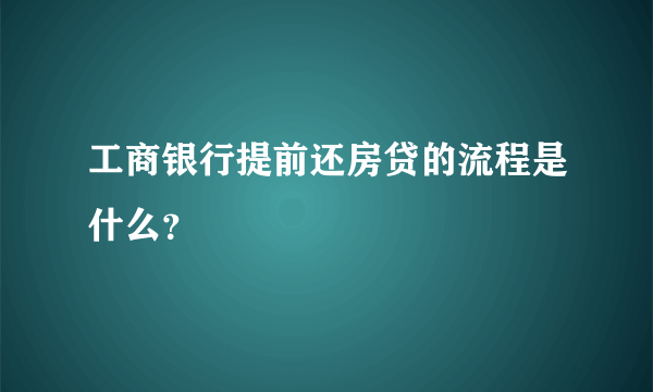 工商银行提前还房贷的流程是什么？