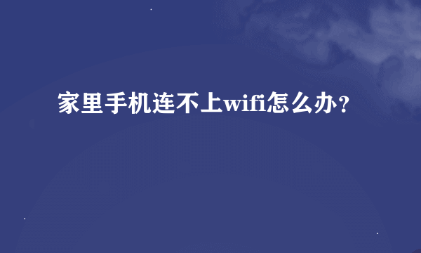 家里手机连不上wifi怎么办？