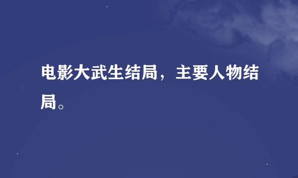 电影大武生结局，主要人物结局。