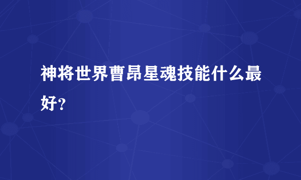 神将世界曹昂星魂技能什么最好？