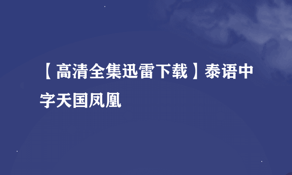 【高清全集迅雷下载】泰语中字天国凤凰