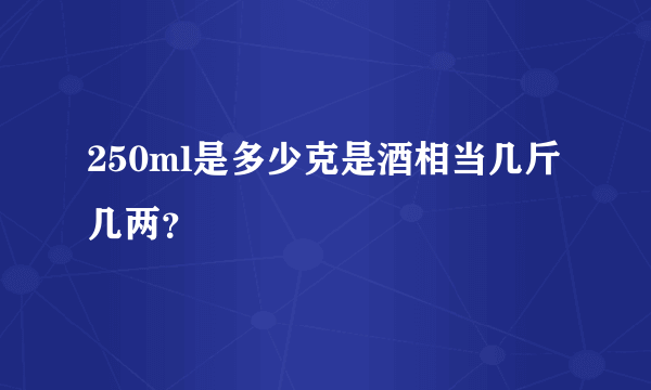 250ml是多少克是酒相当几斤几两？