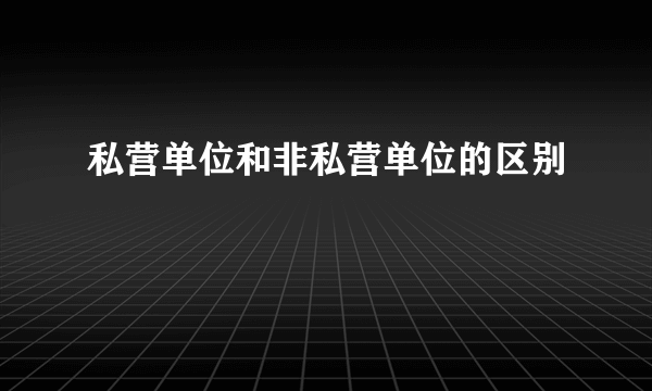 私营单位和非私营单位的区别