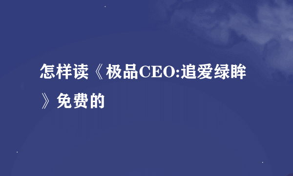 怎样读《极品CEO:追爱绿眸》免费的