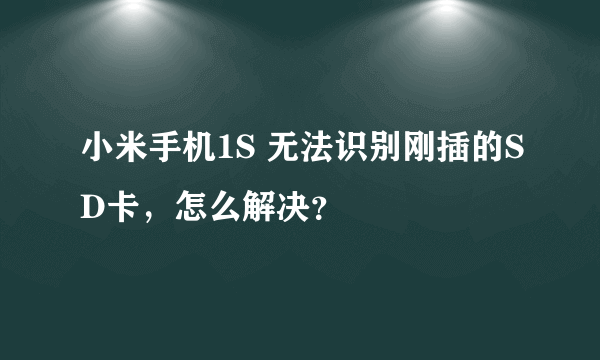 小米手机1S 无法识别刚插的SD卡，怎么解决？