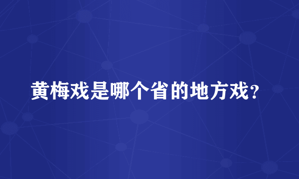 黄梅戏是哪个省的地方戏？