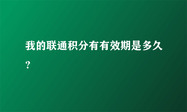 我的联通积分有有效期是多久？