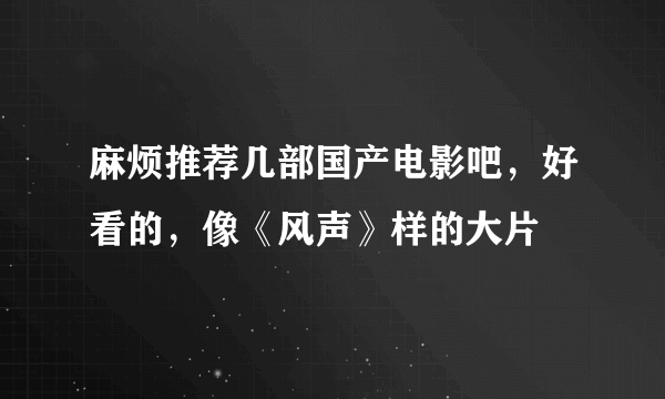 麻烦推荐几部国产电影吧，好看的，像《风声》样的大片