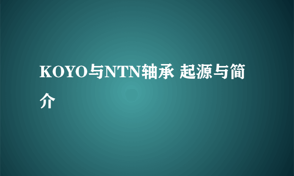 KOYO与NTN轴承 起源与简介