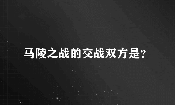 马陵之战的交战双方是？