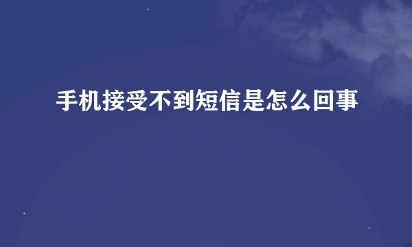 手机接受不到短信是怎么回事