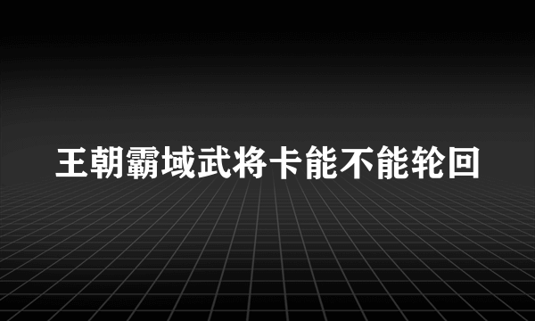 王朝霸域武将卡能不能轮回