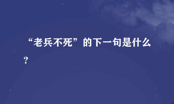 “老兵不死”的下一句是什么？