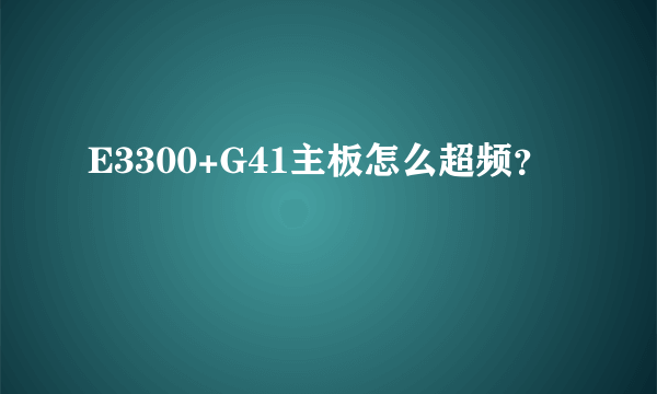 E3300+G41主板怎么超频？