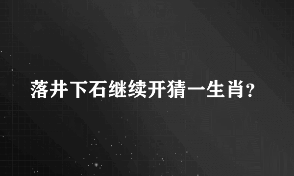 落井下石继续开猜一生肖？