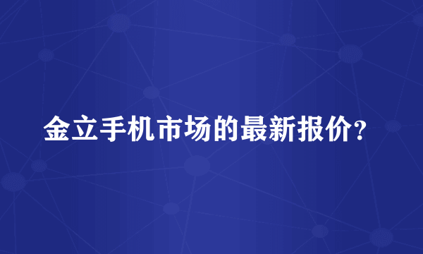 金立手机市场的最新报价？