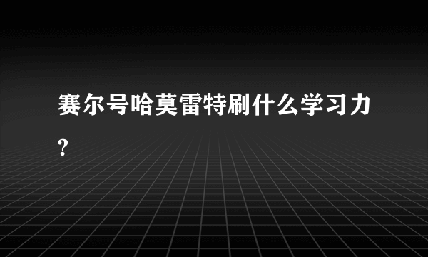 赛尔号哈莫雷特刷什么学习力?