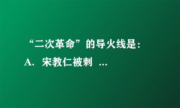 “二次革命”的导火线是：    A．宋教仁被刺  B．段祺瑞政府拒绝恢复《临时约法》    C．袁世凯称帝  D．