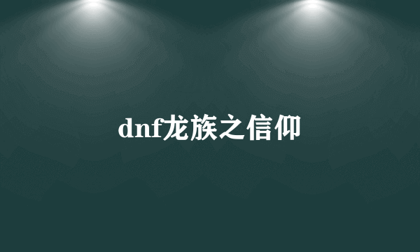 dnf龙族之信仰