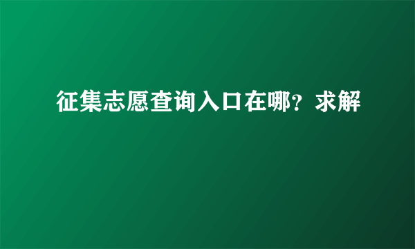 征集志愿查询入口在哪？求解