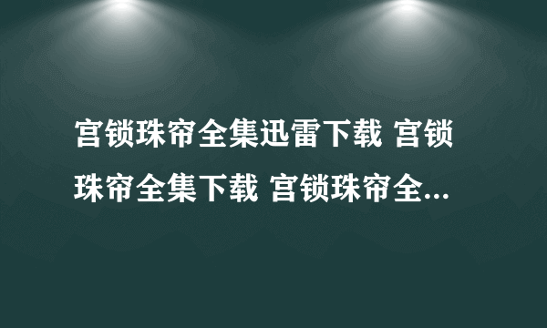 宫锁珠帘全集迅雷下载 宫锁珠帘全集下载 宫锁珠帘全集1-40集在线观看