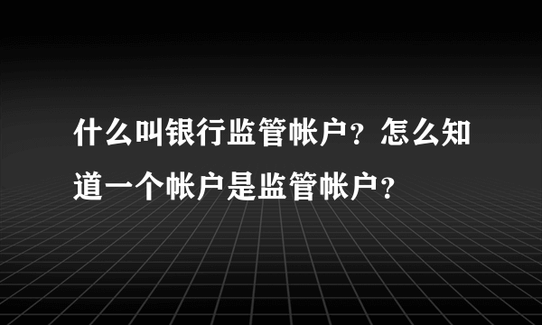 什么叫银行监管帐户？怎么知道一个帐户是监管帐户？