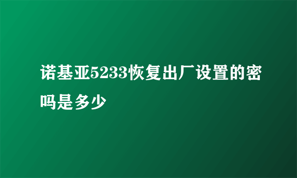 诺基亚5233恢复出厂设置的密吗是多少