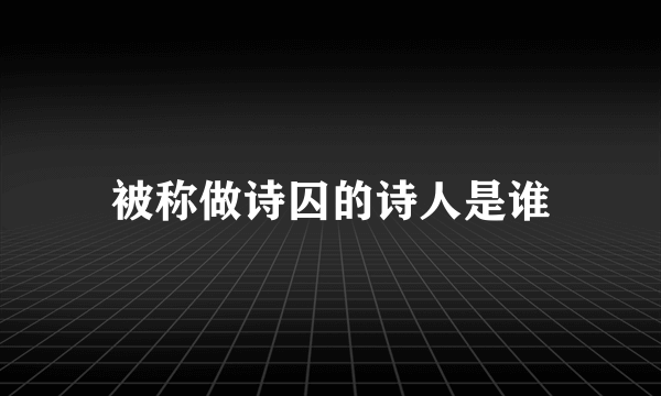 被称做诗囚的诗人是谁