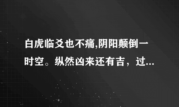 白虎临爻也不痛,阴阳颠倒一时空。纵然凶来还有吉，过后方知凶不凶是什么意思