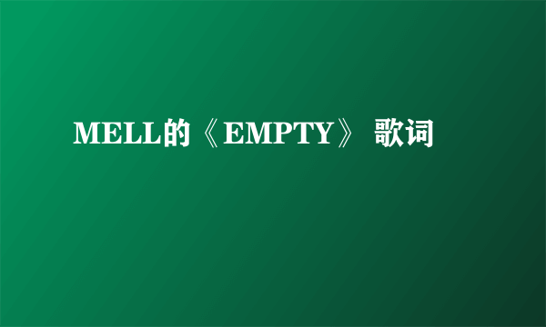 MELL的《EMPTY》 歌词