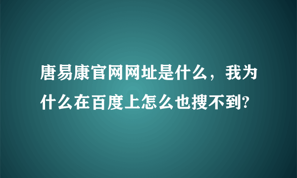 唐易康官网网址是什么，我为什么在百度上怎么也搜不到?