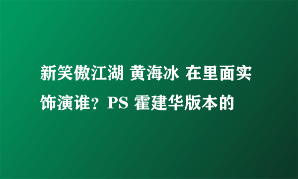 新笑傲江湖 黄海冰 在里面实饰演谁？PS 霍建华版本的