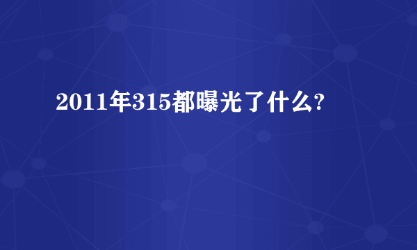 2011年315都曝光了什么?