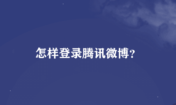 怎样登录腾讯微博？