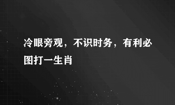 冷眼旁观，不识时务，有利必图打一生肖