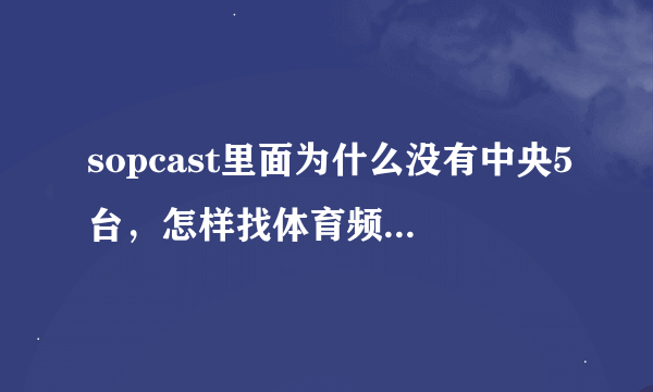 sopcast里面为什么没有中央5台，怎样找体育频道的播放地址？