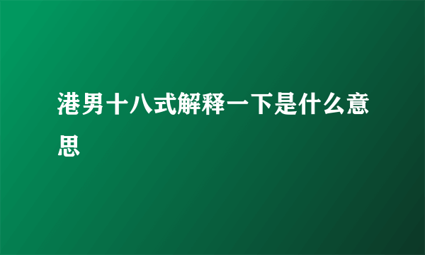 港男十八式解释一下是什么意思