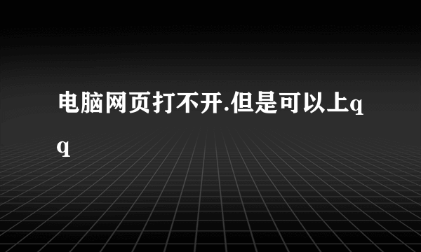 电脑网页打不开.但是可以上qq